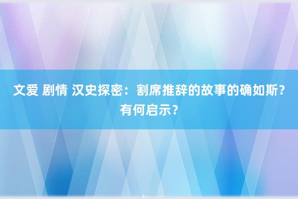 文爱 剧情 汉史探密：割席推辞的故事的确如斯？有何启示？