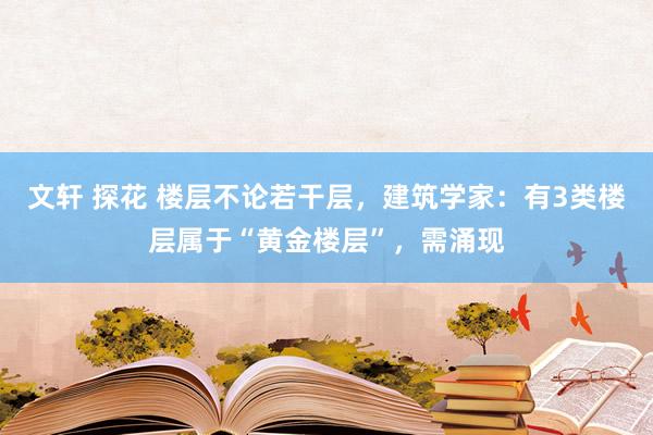 文轩 探花 楼层不论若干层，建筑学家：有3类楼层属于“黄金楼层”，需涌现