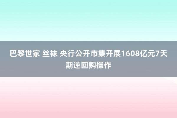 巴黎世家 丝袜 央行公开市集开展1608亿元7天期逆回购操作