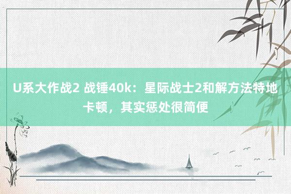 U系大作战2 战锤40k：星际战士2和解方法特地卡顿，其实惩处很简便