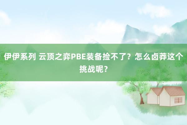 伊伊系列 云顶之弈PBE装备捡不了？怎么卤莽这个挑战呢？