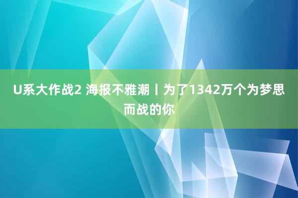 U系大作战2 海报不雅潮丨为了1342万个为梦思而战的你