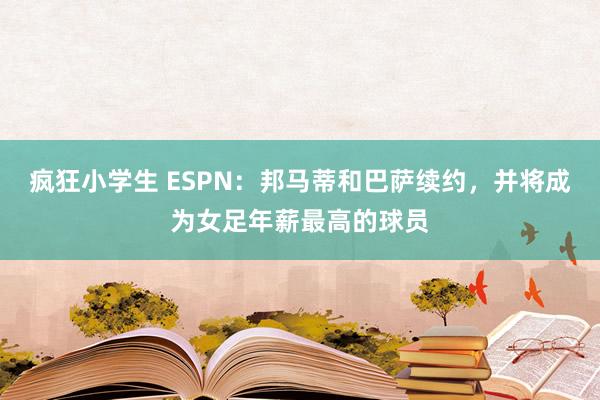 疯狂小学生 ESPN：邦马蒂和巴萨续约，并将成为女足年薪最高的球员