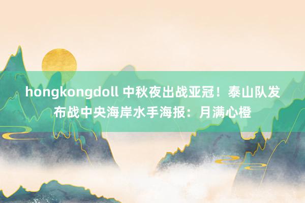 hongkongdoll 中秋夜出战亚冠！泰山队发布战中央海岸水手海报：月满心橙