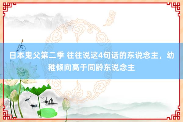 日本鬼父第二季 往往说这4句话的东说念主，幼稚倾向高于同龄东说念主