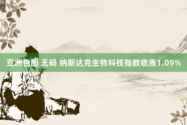 亚洲色图 无码 纳斯达克生物科技指数收涨1.09%