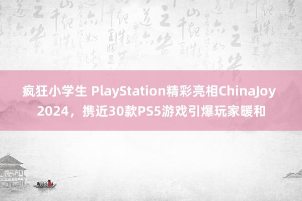 疯狂小学生 PlayStation精彩亮相ChinaJoy 2024，携近30款PS5游戏引爆玩家暖和