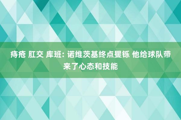 痔疮 肛交 库班: 诺维茨基终点矍铄 他给球队带来了心态和技能