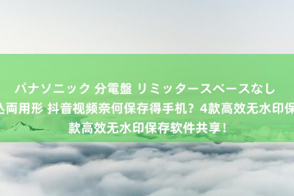 パナソニック 分電盤 リミッタースペースなし 露出・半埋込両用形 抖音视频奈何保存得手机？4款高效无水印保存软件共享！