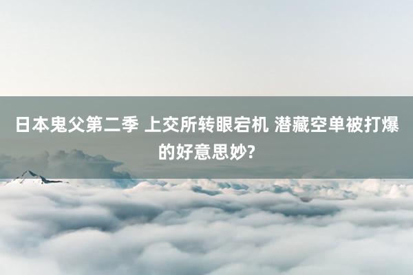 日本鬼父第二季 上交所转眼宕机 潜藏空单被打爆的好意思妙?