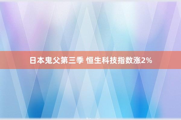 日本鬼父第三季 恒生科技指数涨2%