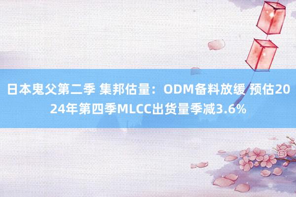 日本鬼父第二季 集邦估量：ODM备料放缓 预估2024年第四季MLCC出货量季减3.6%