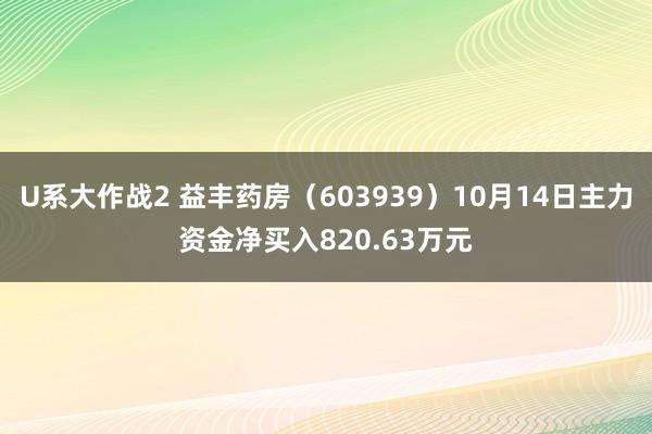 U系大作战2 益丰药房（603939）10月14日主力资金净买入820.63万元