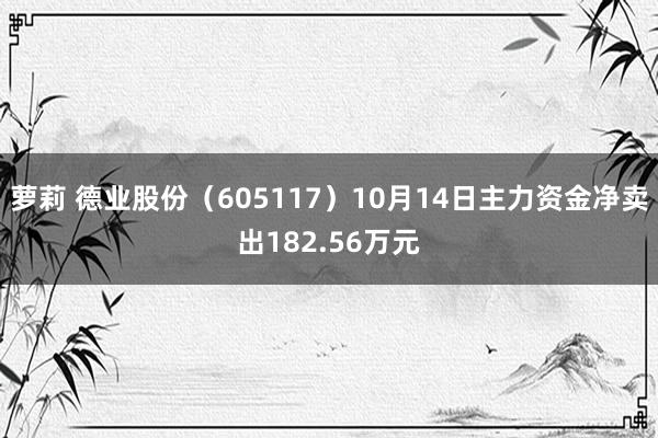 萝莉 德业股份（605117）10月14日主力资金净卖出182.56万元