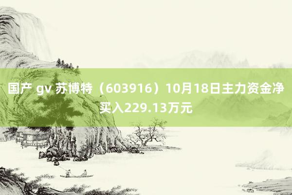 国产 gv 苏博特（603916）10月18日主力资金净买入229.13万元