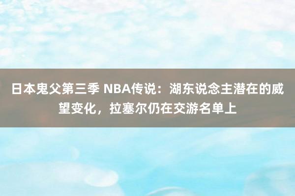 日本鬼父第三季 NBA传说：湖东说念主潜在的威望变化，拉塞尔仍在交游名单上