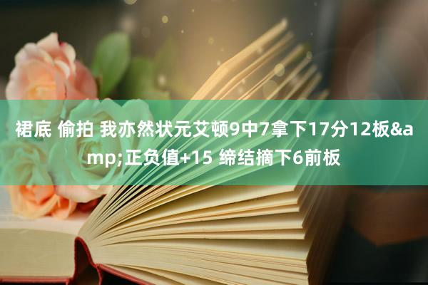 裙底 偷拍 我亦然状元艾顿9中7拿下17分12板&正负值+15 缔结摘下6前板