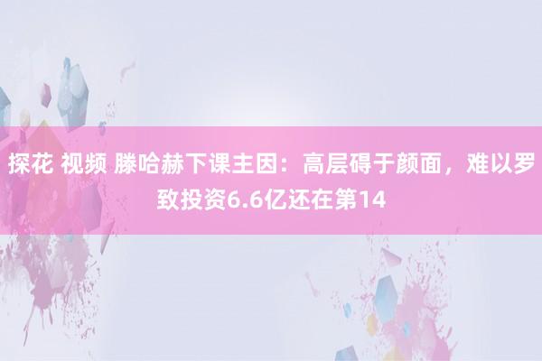 探花 视频 滕哈赫下课主因：高层碍于颜面，难以罗致投资6.6亿还在第14