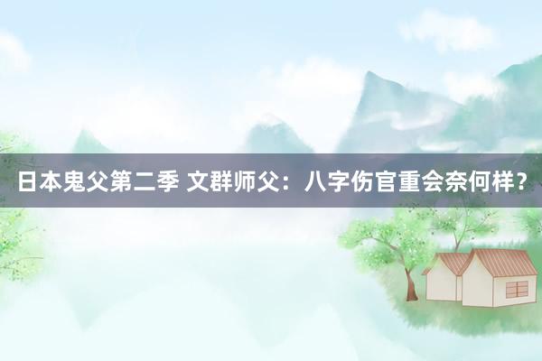 日本鬼父第二季 文群师父：八字伤官重会奈何样？