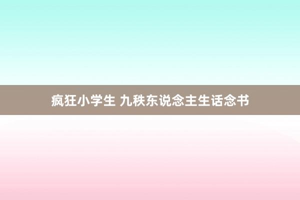 疯狂小学生 九秩东说念主生话念书