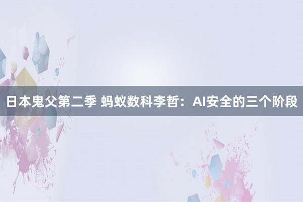 日本鬼父第二季 蚂蚁数科李哲：AI安全的三个阶段