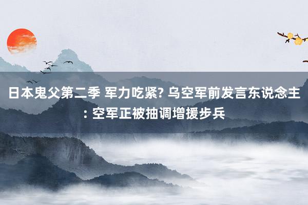 日本鬼父第二季 军力吃紧? 乌空军前发言东说念主: 空军正被抽调增援步兵