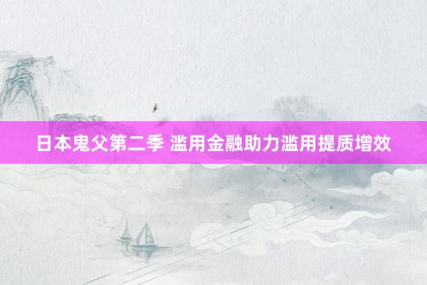 日本鬼父第二季 滥用金融助力滥用提质增效