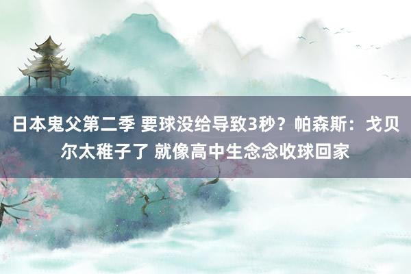 日本鬼父第二季 要球没给导致3秒？帕森斯：戈贝尔太稚子了 就像高中生念念收球回家