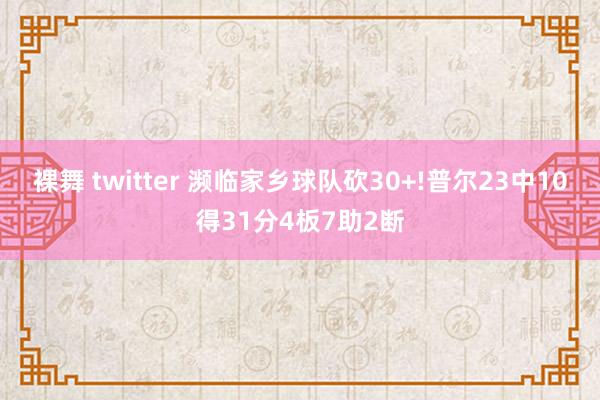 裸舞 twitter 濒临家乡球队砍30+!普尔23中10得31分4板7助2断