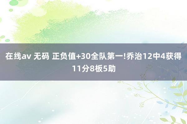 在线av 无码 正负值+30全队第一!乔治12中4获得11分8板5助