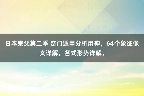 日本鬼父第二季 奇门遁甲分析用神，64个象征像义详解，各式形势详解。