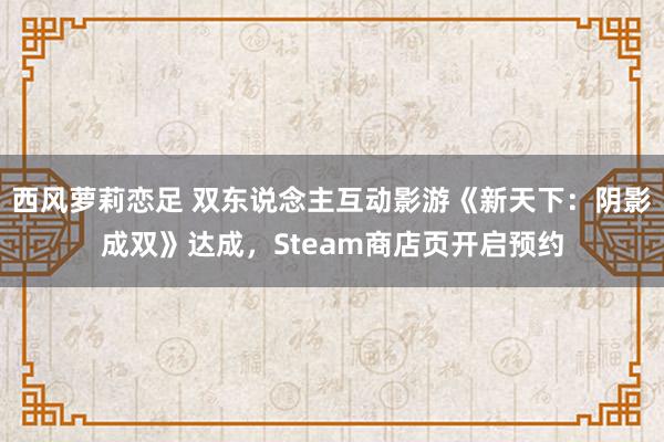 西风萝莉恋足 双东说念主互动影游《新天下：阴影成双》达成，Steam商店页开启预约