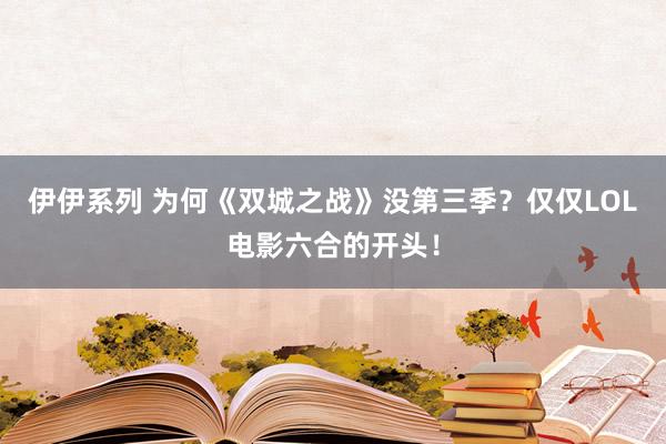 伊伊系列 为何《双城之战》没第三季？仅仅LOL电影六合的开头！