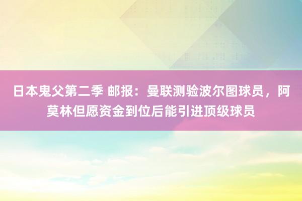 日本鬼父第二季 邮报：曼联测验波尔图球员，阿莫林但愿资金到位后能引进顶级球员