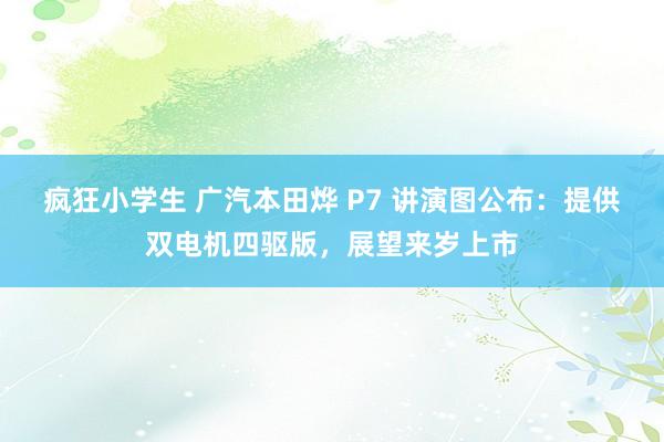 疯狂小学生 广汽本田烨 P7 讲演图公布：提供双电机四驱版，展望来岁上市