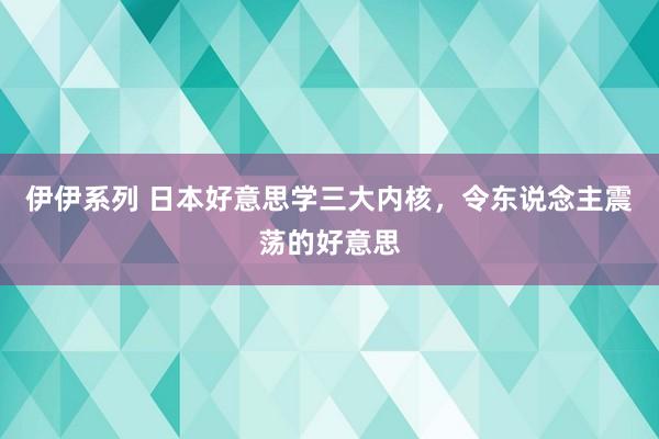 伊伊系列 日本好意思学三大内核，令东说念主震荡的好意思