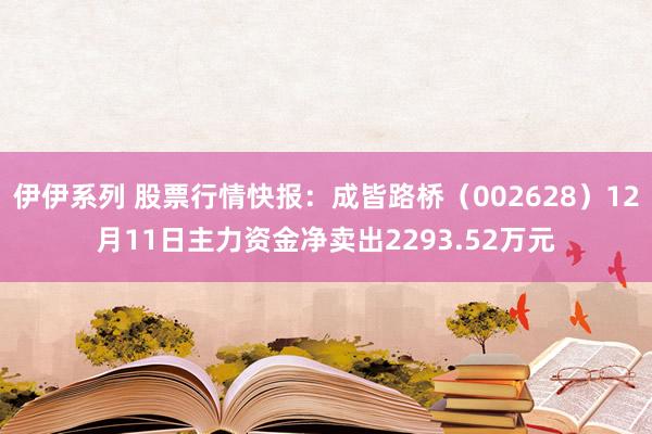 伊伊系列 股票行情快报：成皆路桥（002628）12月11日主力资金净卖出2293.52万元