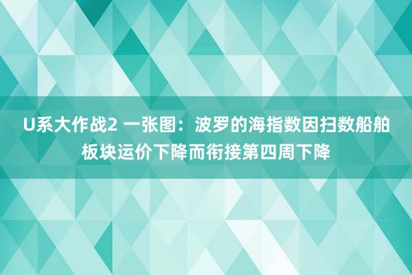 U系大作战2 一张图：波罗的海指数因扫数船舶板块运价下降而衔接第四周下降