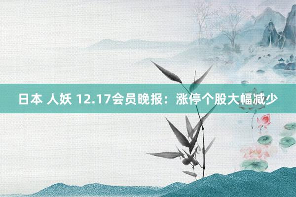 日本 人妖 12.17会员晚报：涨停个股大幅减少