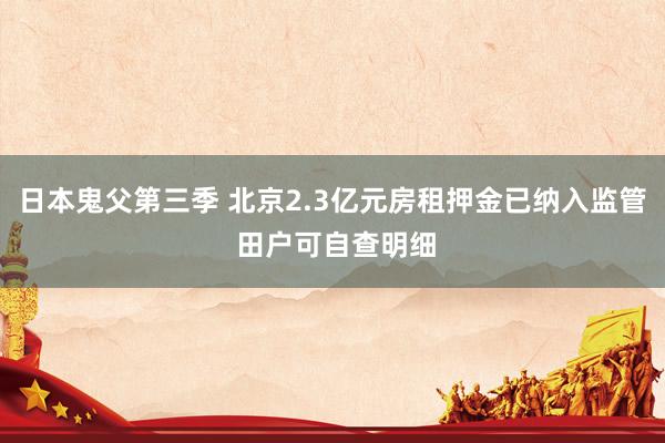 日本鬼父第三季 北京2.3亿元房租押金已纳入监管 田户可自查明细