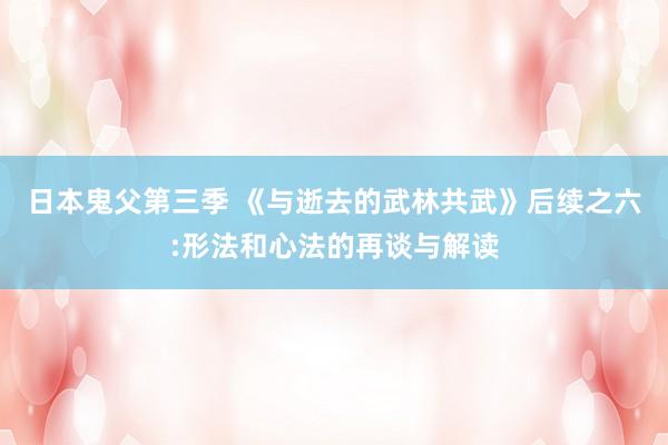 日本鬼父第三季 《与逝去的武林共武》后续之六:形法和心法的再谈与解读