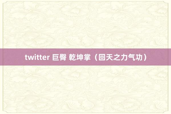 twitter 巨臀 乾坤掌（回天之力气功）