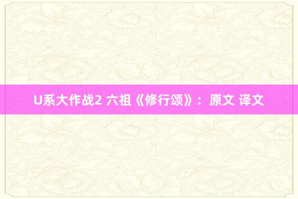 U系大作战2 六祖《修行颂》：原文 译文