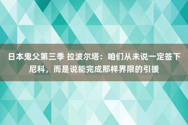 日本鬼父第三季 拉波尔塔：咱们从未说一定签下尼科，而是说能完成那样界限的引援