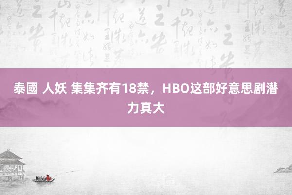 泰國 人妖 集集齐有18禁，HBO这部好意思剧潜力真大