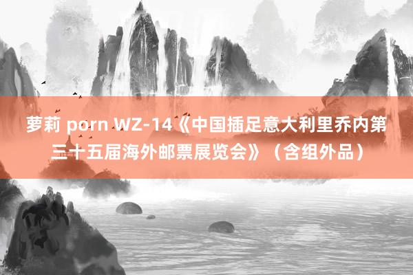 萝莉 porn WZ-14《中国插足意大利里乔内第三十五届海外邮票展览会》（含组外品）