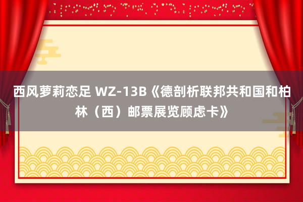 西风萝莉恋足 WZ-13B《德剖析联邦共和国和柏林（西）邮票展览顾虑卡》