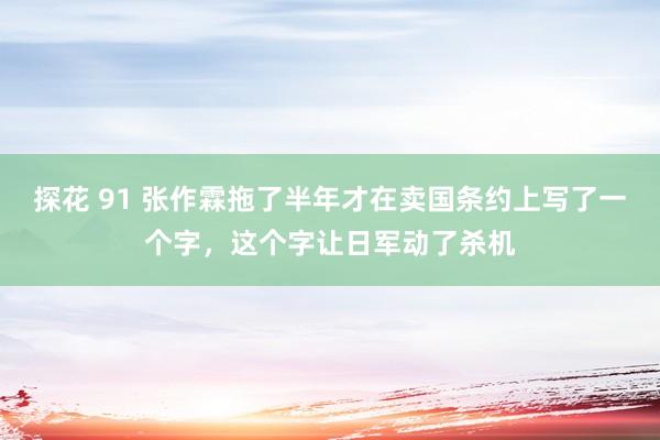 探花 91 张作霖拖了半年才在卖国条约上写了一个字，这个字让日军动了杀机