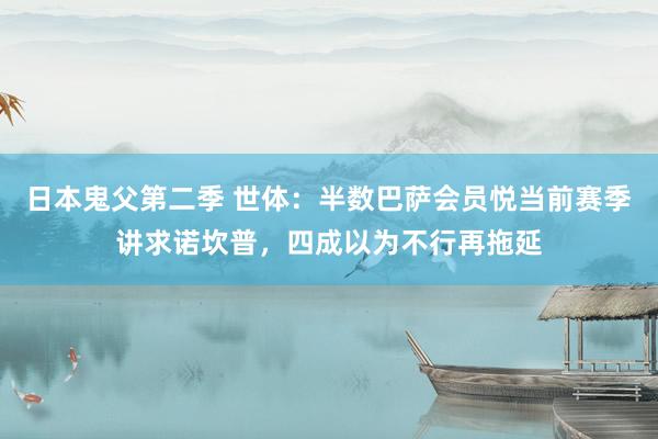 日本鬼父第二季 世体：半数巴萨会员悦当前赛季讲求诺坎普，四成以为不行再拖延