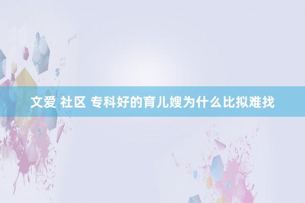 文爱 社区 专科好的育儿嫂为什么比拟难找